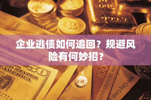 济南企业逃债如何追回？规避风险有何妙招？