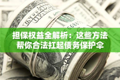济南担保权益全解析：这些方法帮你合法扛起债务保护伞