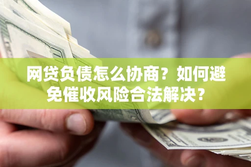 济南网贷负债怎么协商？如何避免催收风险合法解决？