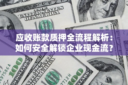 济南应收账款质押全流程解析：如何安全解锁企业现金流？