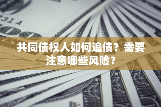 济南共同债权人如何追债？需要注意哪些风险？