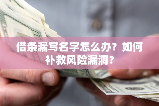 济南借条漏写名字怎么办？如何补救风险漏洞？