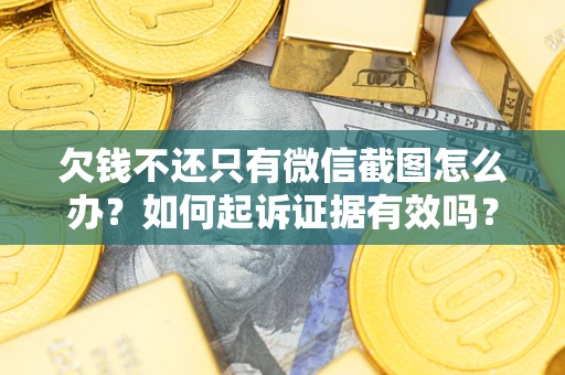 济南欠钱不还只有微信截图怎么办？如何起诉证据有效吗？
