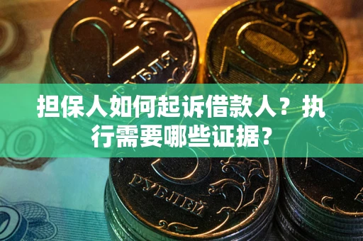 济南担保人如何起诉借款人？执行需要哪些证据？
