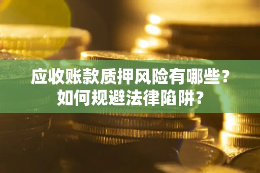 济南应收账款质押风险有哪些？如何规避法律陷阱？