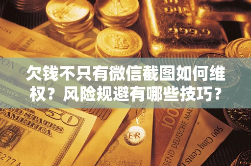 济南欠钱不只有微信截图如何维权？风险规避有哪些技巧？