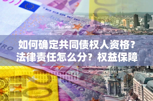 济南如何确定共同债权人资格？法律责任怎么分？权益保障技巧揭秘！