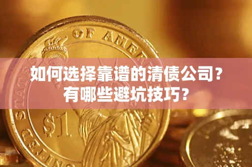 济南如何选择靠谱的清债公司？有哪些避坑技巧？