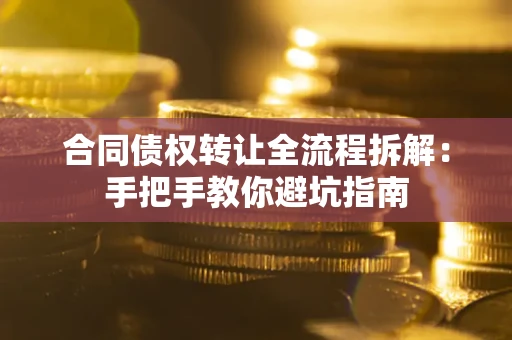 济南合同债权转让全流程拆解：手把手教你避坑指南