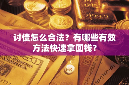 济南讨债怎么合法？有哪些有效方法快速拿回钱？
