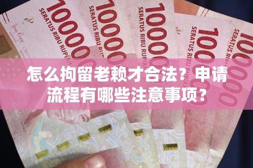 济南怎么拘留老赖才合法？申请流程有哪些注意事项？