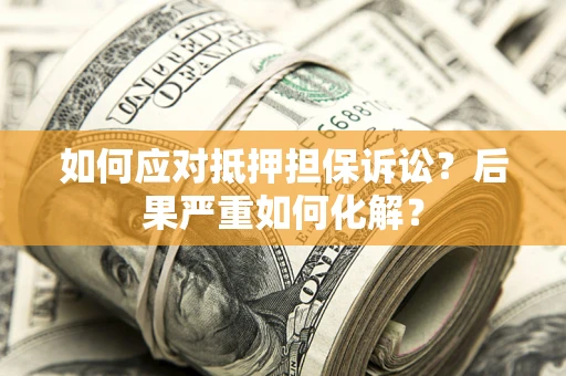 济南如何应对抵押担保诉讼？后果严重如何化解？