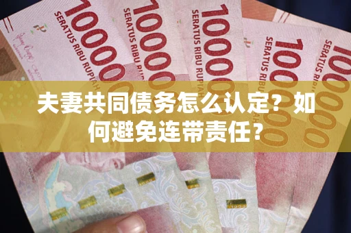 济南夫妻共同债务怎么认定？如何避免连带责任？