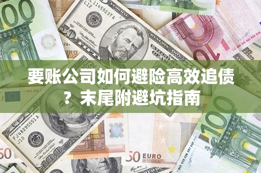 济南要账公司如何避险高效追债？末尾附避坑指南