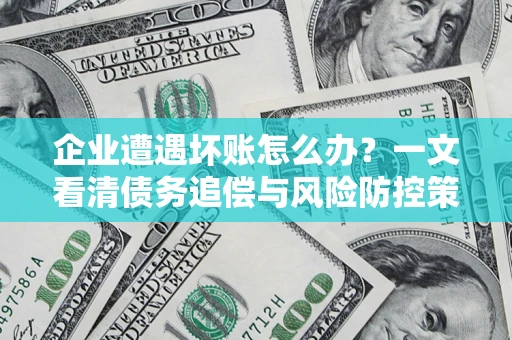 济南企业遭遇坏账怎么办？一文看清债务追偿与风险防控策略
