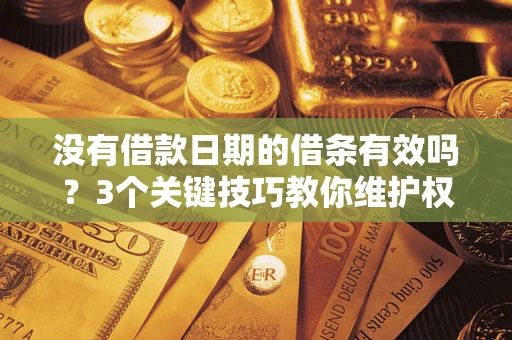济南没有借款日期的借条有效吗？3个关键技巧教你维护权益