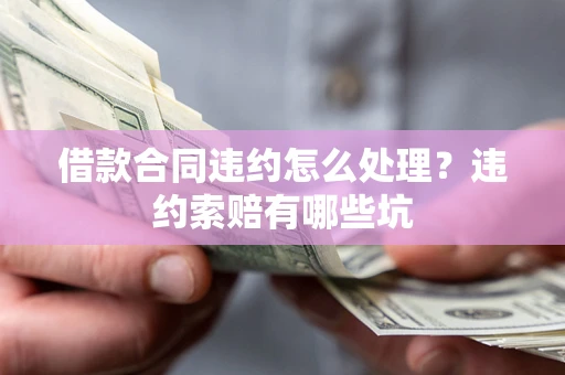 济南借款合同违约怎么处理？违约索赔有哪些坑