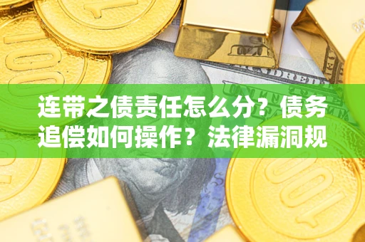 济南连带之债责任怎么分？债务追偿如何操作？法律漏洞规避指南