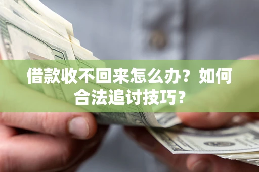 济南借款收不回来怎么办？如何合法追讨技巧？