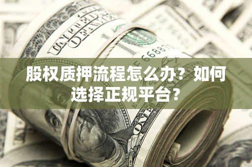 济南股权质押流程怎么办？如何选择正规平台？