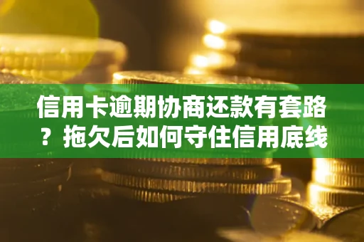 济南信用卡逾期协商还款有套路？拖欠后如何守住信用底线？