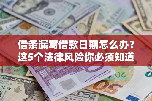 济南借条漏写借款日期怎么办？这5个法律风险你必须知道