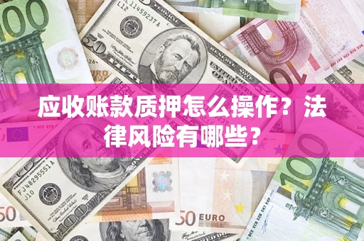济南应收账款质押怎么操作？法律风险有哪些？