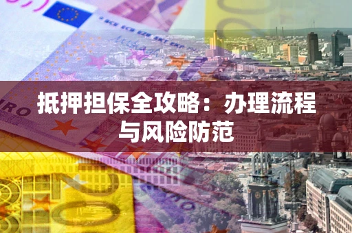 济南抵押担保全攻略：办理流程与风险防范