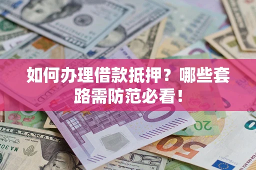 济南如何办理借款抵押？哪些套路需防范必看！