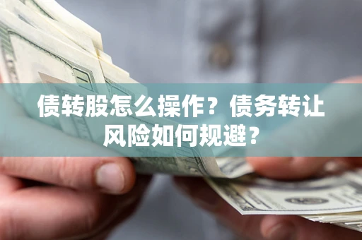 济南债转股怎么操作？债务转让风险如何规避？