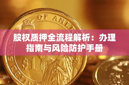 济南股权质押全流程解析：办理指南与风险防护手册