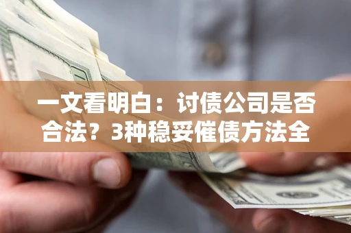济南一文看明白：讨债公司是否合法？3种稳妥催债方法全解析