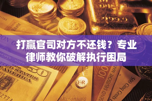 济南打赢官司对方不还钱？专业律师教你破解执行困局