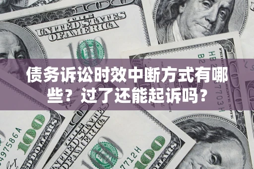 济南债务诉讼时效中断方式有哪些？过了还能起诉吗？