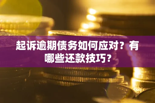 济南起诉逾期债务如何应对？有哪些还款技巧？