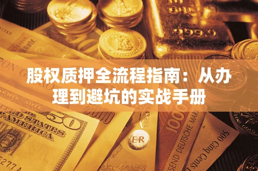 济南股权质押全流程指南：从办理到避坑的实战手册