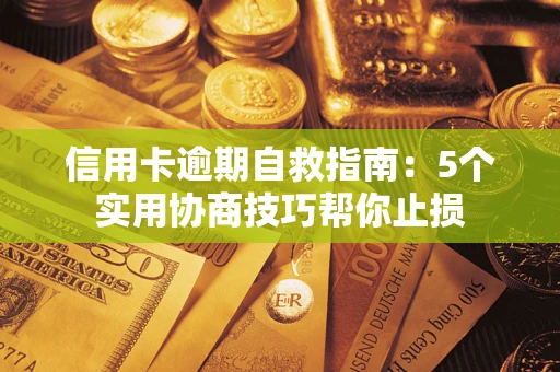 济南信用卡逾期自救指南：5个实用协商技巧帮你止损