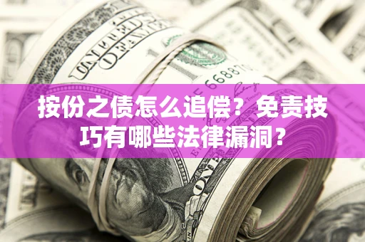 济南按份之债怎么追偿？免责技巧有哪些法律漏洞？