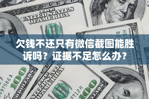 济南欠钱不还只有微信截图能胜诉吗？证据不足怎么办？