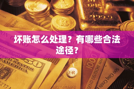 济南坏账怎么处理？有哪些合法途径？