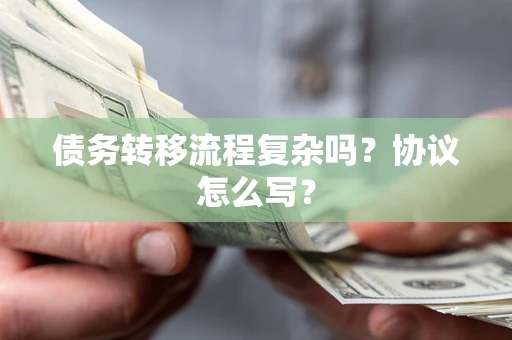 济南债务转移流程复杂吗？协议怎么写？