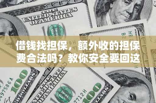济南借钱找担保，额外收的担保费合法吗？教你安全要回这笔钱