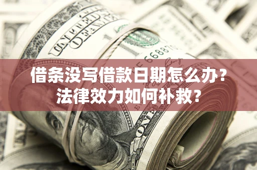济南借条没写借款日期怎么办?法律效力如何补救? 济南借条没写借款日期怎么办?法律效力如何补救?