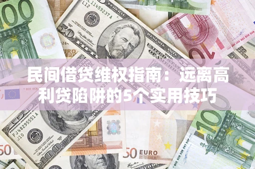 济南民间借贷维权指南：远离高利贷陷阱的5个实用技巧