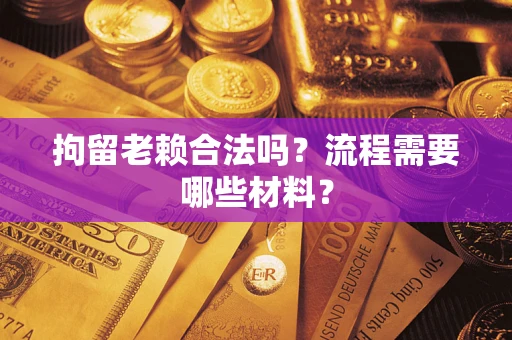 济南拘留老赖合法吗？流程需要哪些材料？