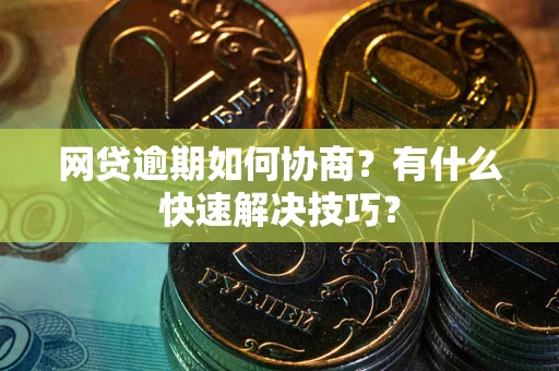 济南网贷逾期如何协商？有什么快速解决技巧？