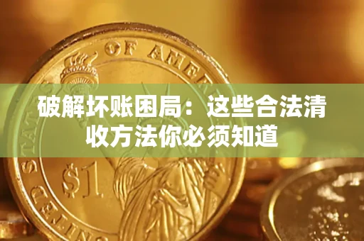 济南破解坏账困局：这些合法清收方法你必须知道