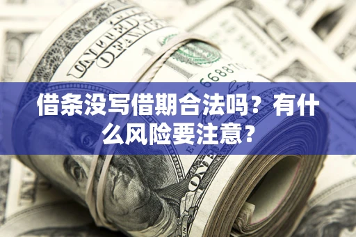 济南借条没写借期合法吗？有什么风险要注意？