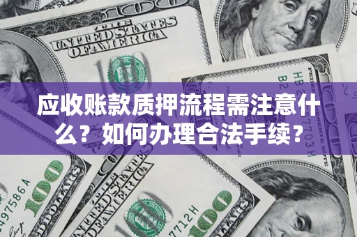 济南应收账款质押流程需注意什么？如何办理合法手续？