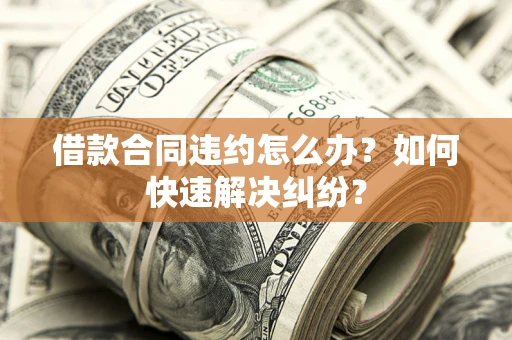 济南借款合同违约怎么办？如何快速解决纠纷？